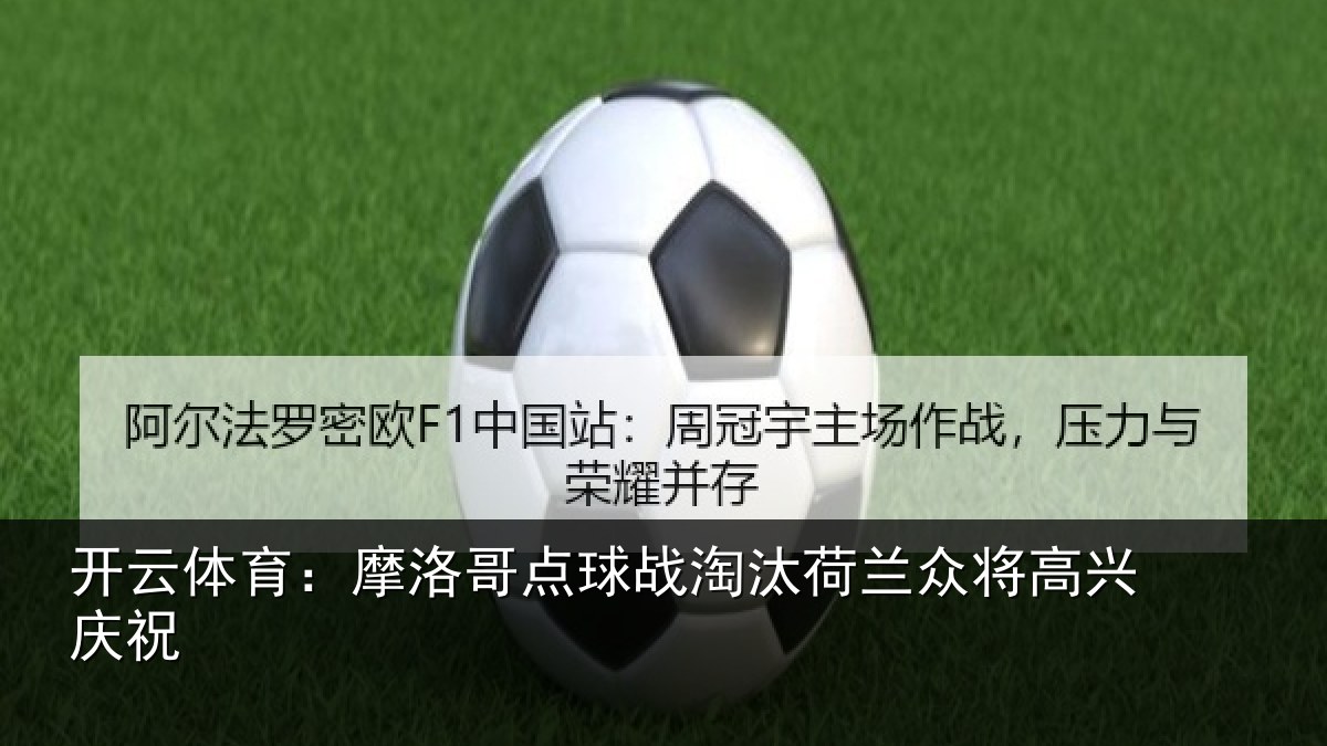 开云体育：摩洛哥点球战淘汰荷兰众将高兴庆祝