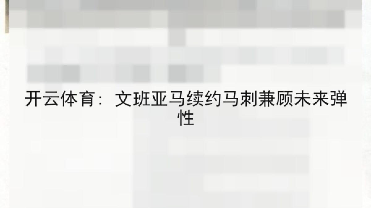 开云体育: 文班亚马续约马刺兼顾未来弹性 开云体育: 文班亚马续约马刺兼顾未来弹性