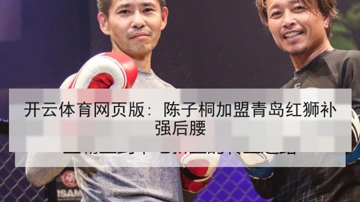 开云体育网页版: 陈子桐加盟青岛红狮补强后腰