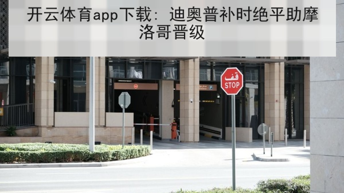 开云体育app下载: 迪奥普补时绝平助摩洛哥晋级