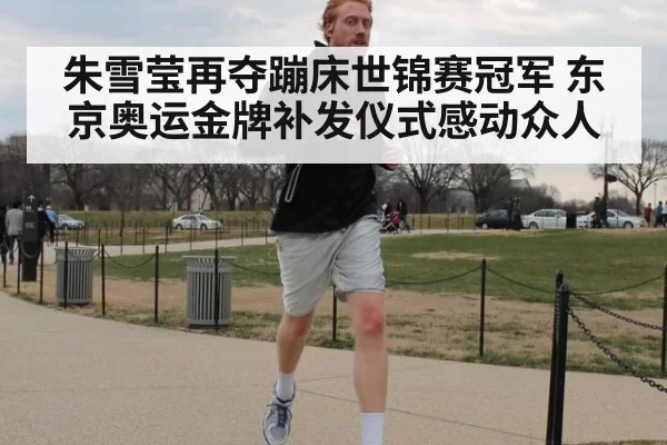 朱雪莹再夺蹦床世锦赛冠军 东京奥运金牌补发仪式感动众人