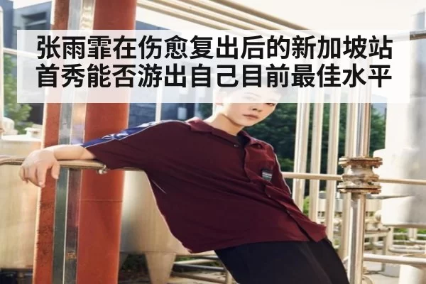 张雨霏在伤愈复出后的新加坡站首秀能否游出自己目前最佳水平