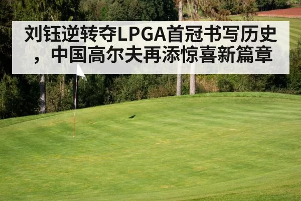 刘钰逆转夺LPGA首冠书写历史，中国高尔夫再添惊喜新篇章