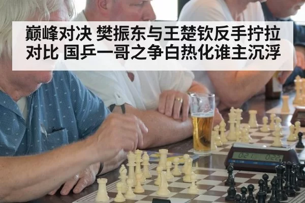 巅峰对决 樊振东与王楚钦反手拧拉对比 国乒一哥之争白热化谁主沉浮