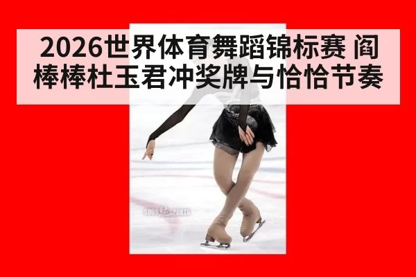 2026世界体育舞蹈锦标赛 阎棒棒杜玉君冲奖牌与恰恰节奏