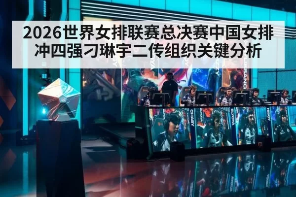2026世界女排联赛总决赛中国女排冲四强刁琳宇二传组织关键分析
